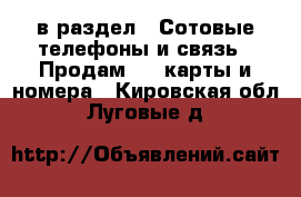  в раздел : Сотовые телефоны и связь » Продам sim-карты и номера . Кировская обл.,Луговые д.